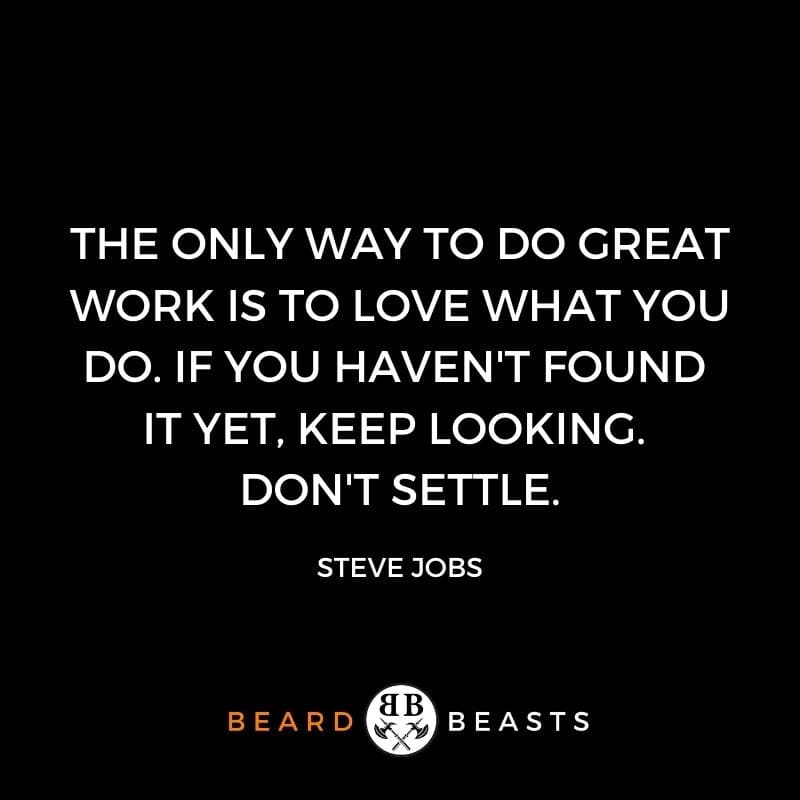 be a better man quotes "The only way to do great work is to love what you do. If you haven't found it yet, keep looking. Don't settle."