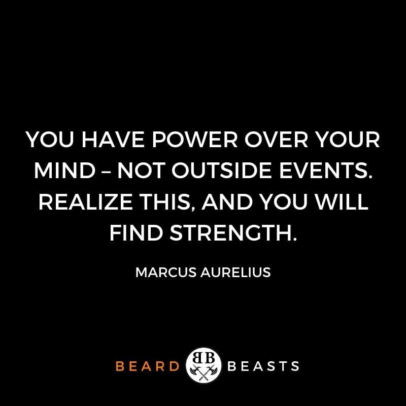 You have power over your mind – not outside events. Realize this, and you will find strength.