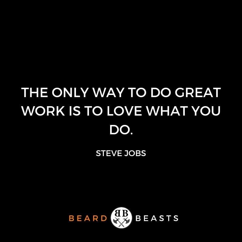 The only way to do great work is to love what you do.