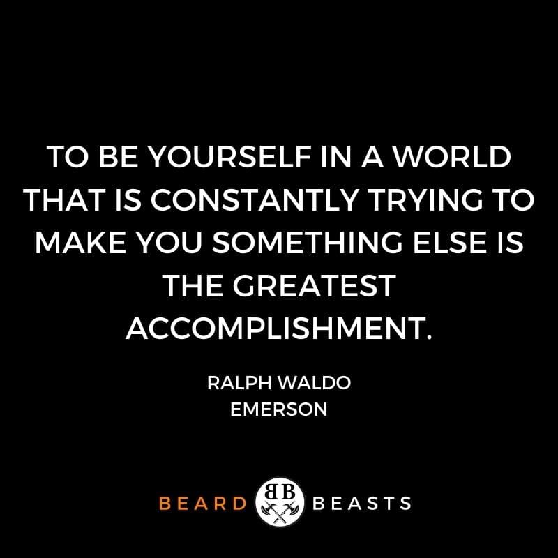 To be yourself in a world that is constantly trying to make you something else is the greatest accomplishment.