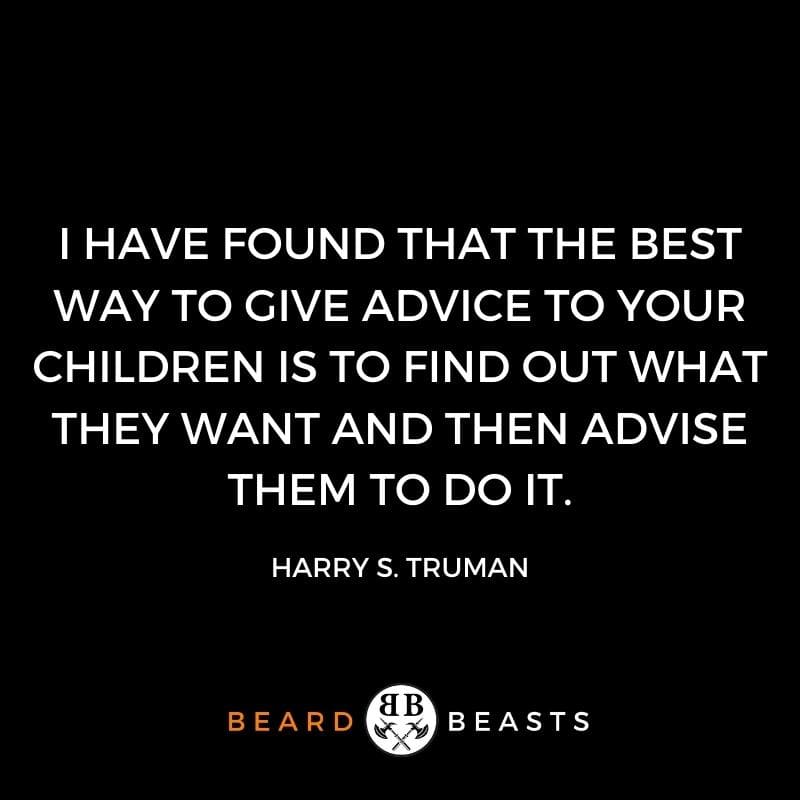 good man quotes "I have found that the best way to give advice to your children is to find out what they want and then advise them to do it."