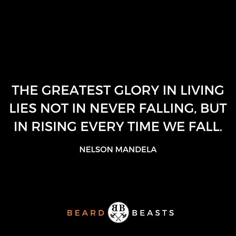 The greatest glory in living lies not in never falling, but in rising every time we fall.