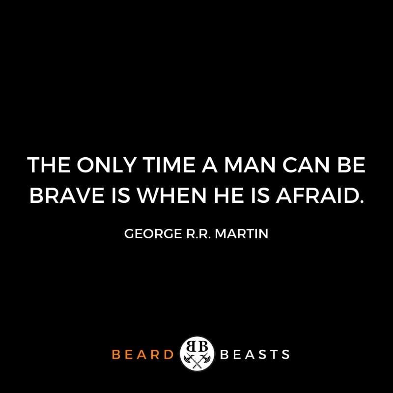 The only time a man can be brave is when he is afraid.