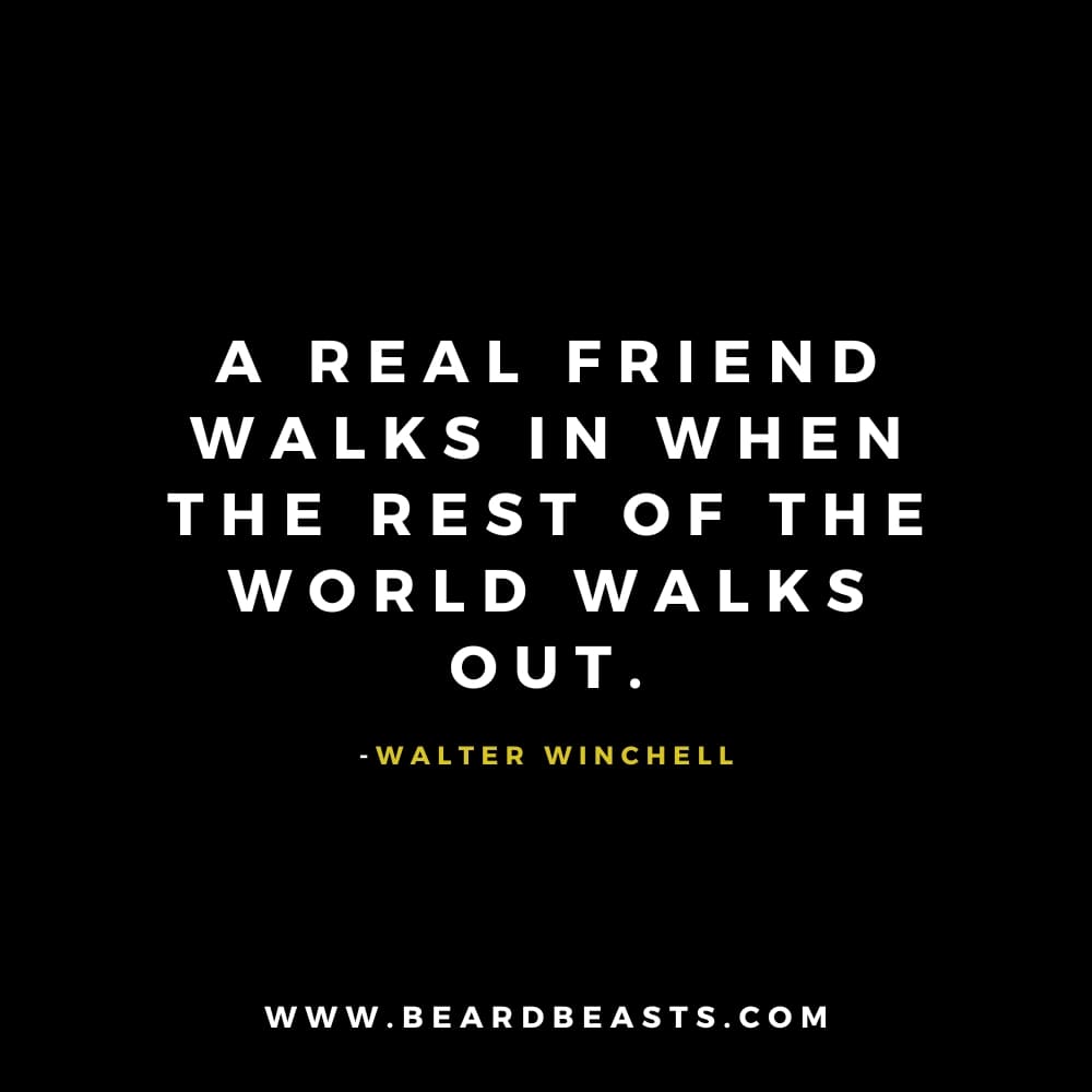 The image features a quote from Walter Winchell on a black background. The text, in bold white font, reads: "A real friend walks in when the rest of the world walks out." Below the quote, Walter Winchell's name is written in small yellow font. At the bottom, the website "www.beardbeasts.com" is displayed in white text. This design showcases a heartfelt man to man quote about friendship, emphasizing loyalty and the importance of standing by each other when it matters most.