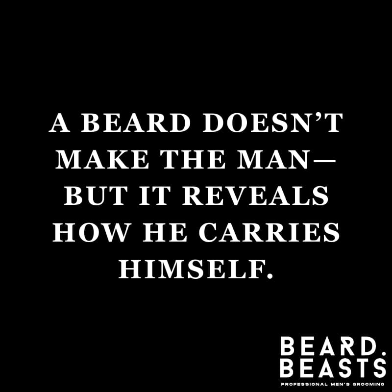 Badass beard quote for men: “A beard doesn’t make the man—but it reveals how he carries himself.”